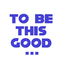 To be this Good ...